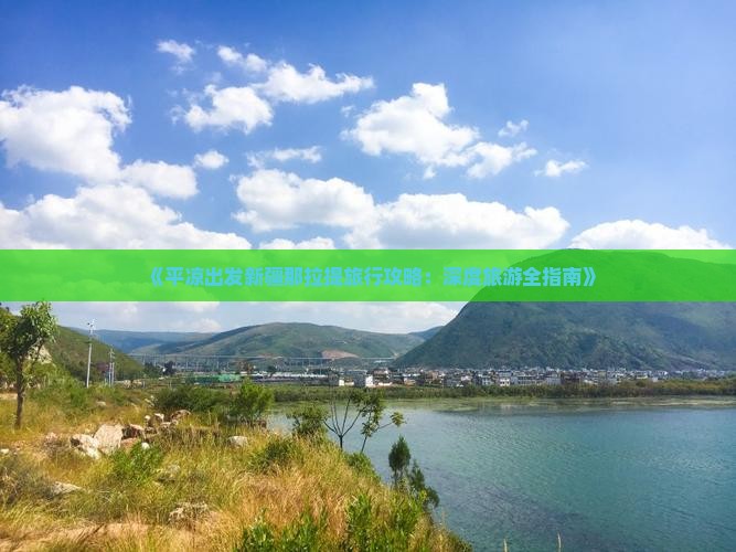 《平凉出发新疆那拉提旅行攻略：深度旅游全指南》