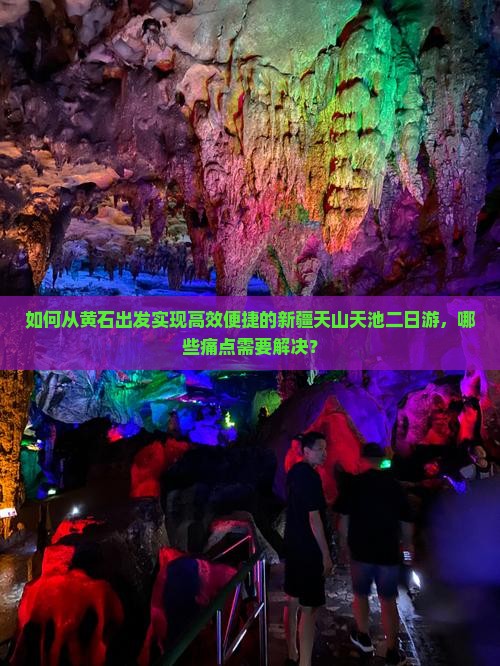 如何从黄石出发实现高效便捷的新疆天山天池二日游，哪些痛点需要解决？