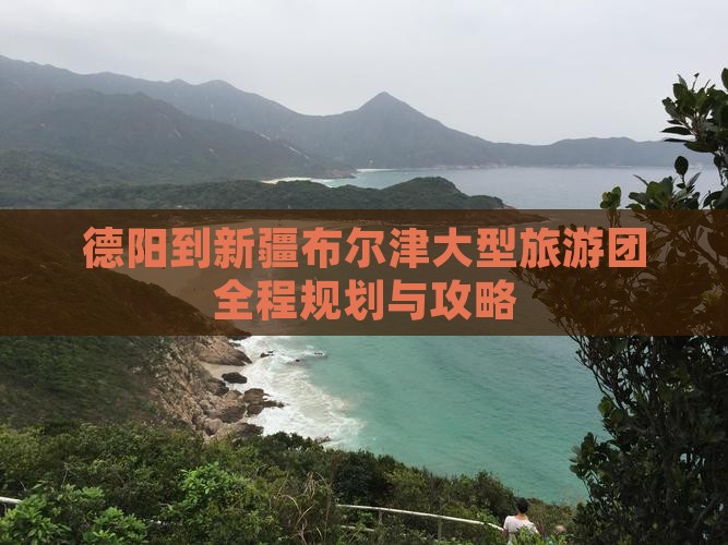 德阳到新疆布尔津大型旅游团全程规划与攻略