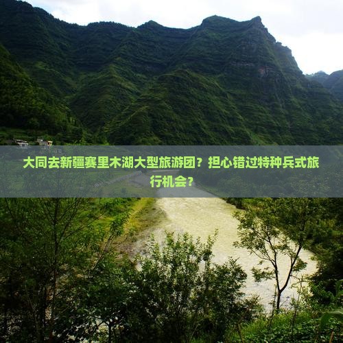 大同去新疆赛里木湖大型旅游团？担心错过特种兵式旅行机会？