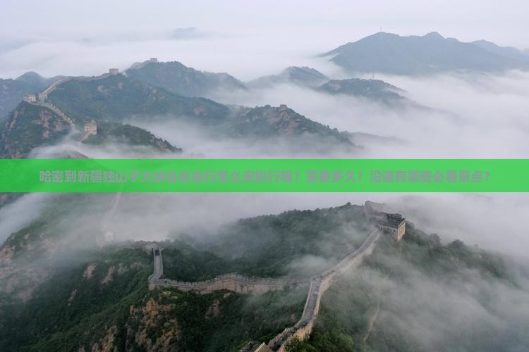 哈密到新疆独山子大峡谷自由行怎么安排行程？需要多久？沿途有哪些必看景点？