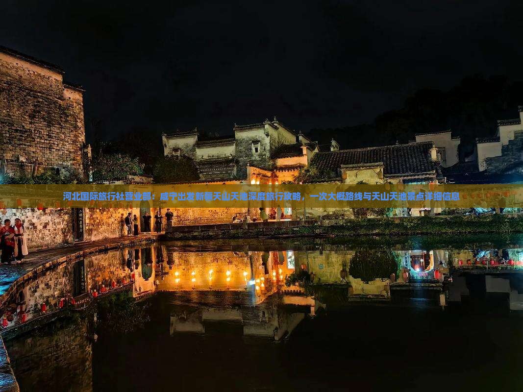 河北国际旅行社营业部：咸宁出发新疆天山天池深度旅行攻略，一次大概路线与天山天池景点详细信息