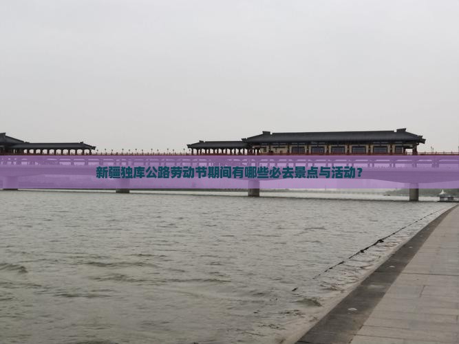 新疆独库公路劳动节期间有哪些必去景点与活动？