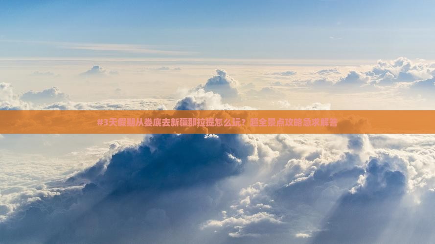 #3天假期从娄底去新疆那拉提怎么玩？超全景点攻略急求解答