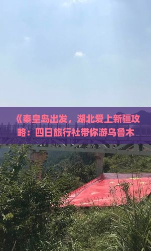 《秦皇岛出发，湖北爱上新疆攻略：四日旅行社带你游乌鲁木齐至可可托海》
