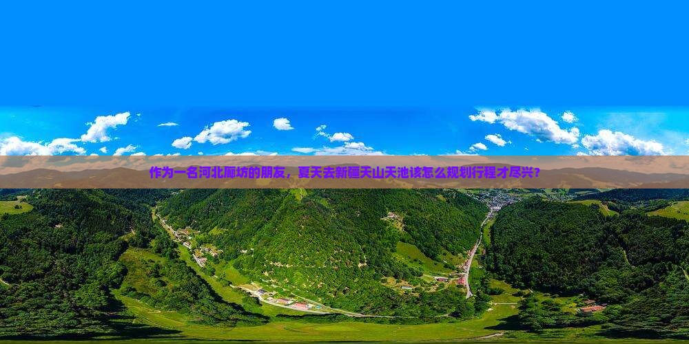 作为一名河北廊坊的朋友，夏天去新疆天山天池该怎么规划行程才尽兴？