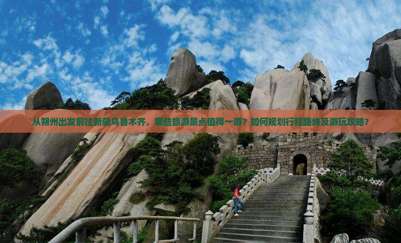 从朔州出发前往新疆乌鲁木齐，哪些旅游景点值得一游？如何规划行程路线及游玩攻略？