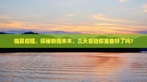 临夏启程，探秘新疆禾木，三天冒险你准备好了吗？