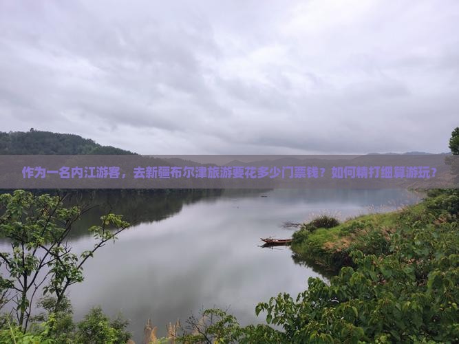作为一名内江游客,去新疆布尔津旅游要花多少门票钱?如何精打细算游玩? 作为一名内江游客,去新疆布尔津旅游要花多少门票钱?如何精打细算游玩?