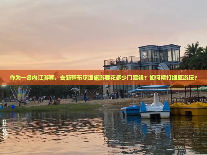作为一名内江游客,去新疆布尔津旅游要花多少门票钱?如何精打细算游玩? 作为一名内江游客,去新疆布尔津旅游要花多少门票钱?如何精打细算游玩?