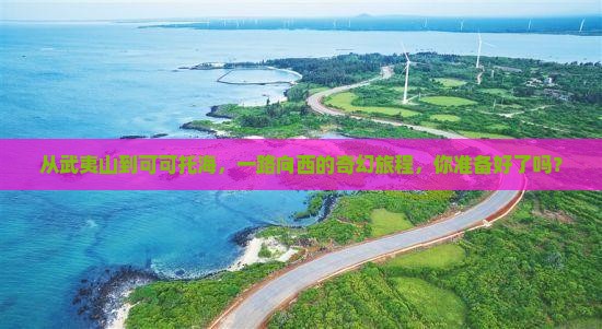 从武夷山到可可托海，一路向西的奇幻旅程，你准备好了吗？