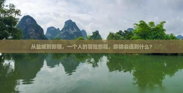从盐城到新疆，一个人的冒险旅程，你猜会遇到什么？