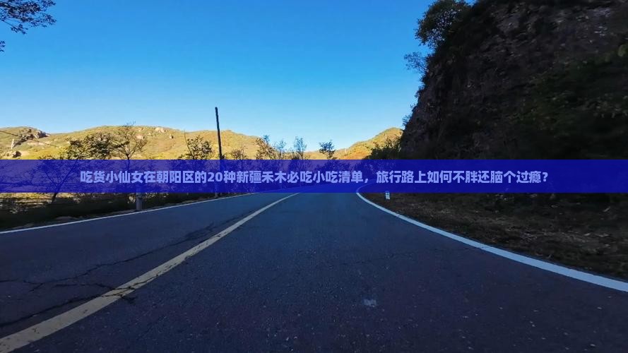 吃货小仙女在朝阳区的20种新疆禾木必吃小吃清单，旅行路上如何不胖还脑个过瘾？