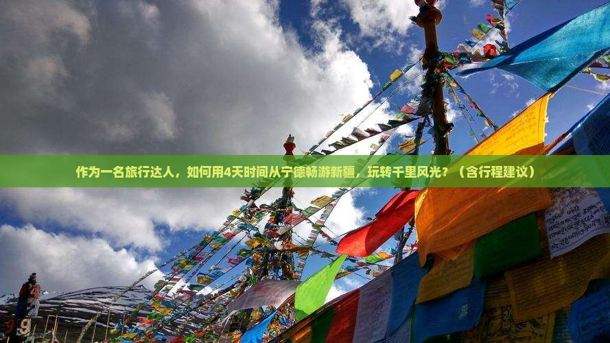 作为一名旅行达人，如何用4天时间从宁德畅游新疆，玩转千里风光？（含行程建议）