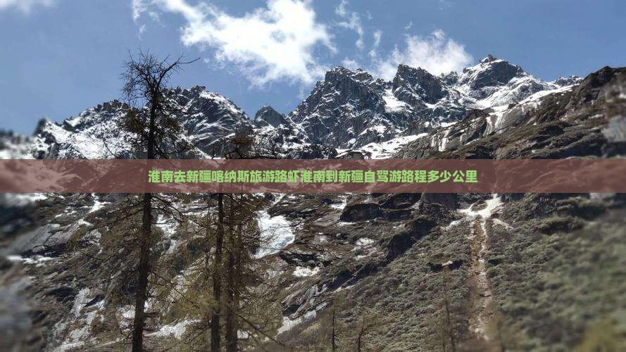 淮南去新疆喀纳斯旅游路虾淮南到新疆自驾游路程多少公里