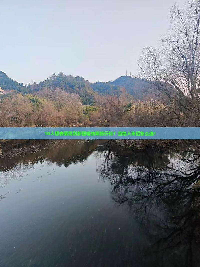 10人想去襄樊到新疆喀纳斯旅行社？当地人支招怎么选！