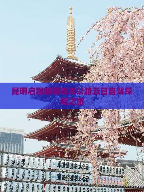 昆明启程新疆独库公路五日自驾探险之旅