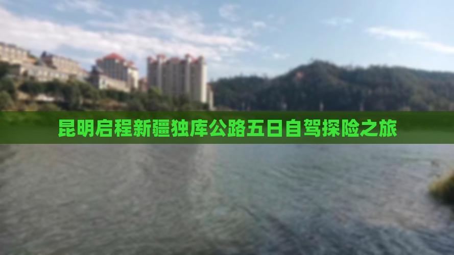 昆明启程新疆独库公路五日自驾探险之旅