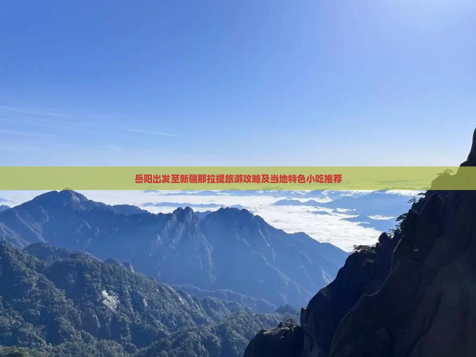 岳阳出发至新疆那拉提旅游攻略及当地特色小吃推荐