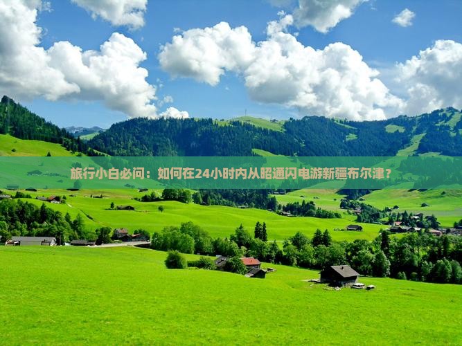 旅行小白必问：如何在24小时内从昭通闪电游新疆布尔津？