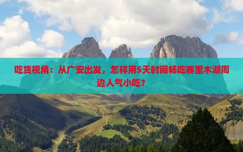 吃货视角：从广安出发，怎样用5天时间畅吃赛里木湖周边人气小吃？