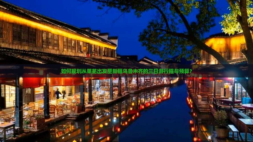 如何规划从莱芜出发至新疆乌鲁木齐的三日游行程与预算？