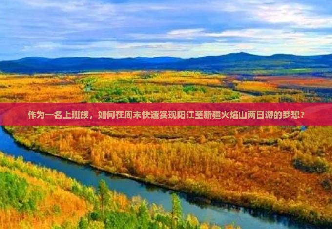 作为一名上班族，如何在周末快速实现阳江至新疆火焰山两日游的梦想？