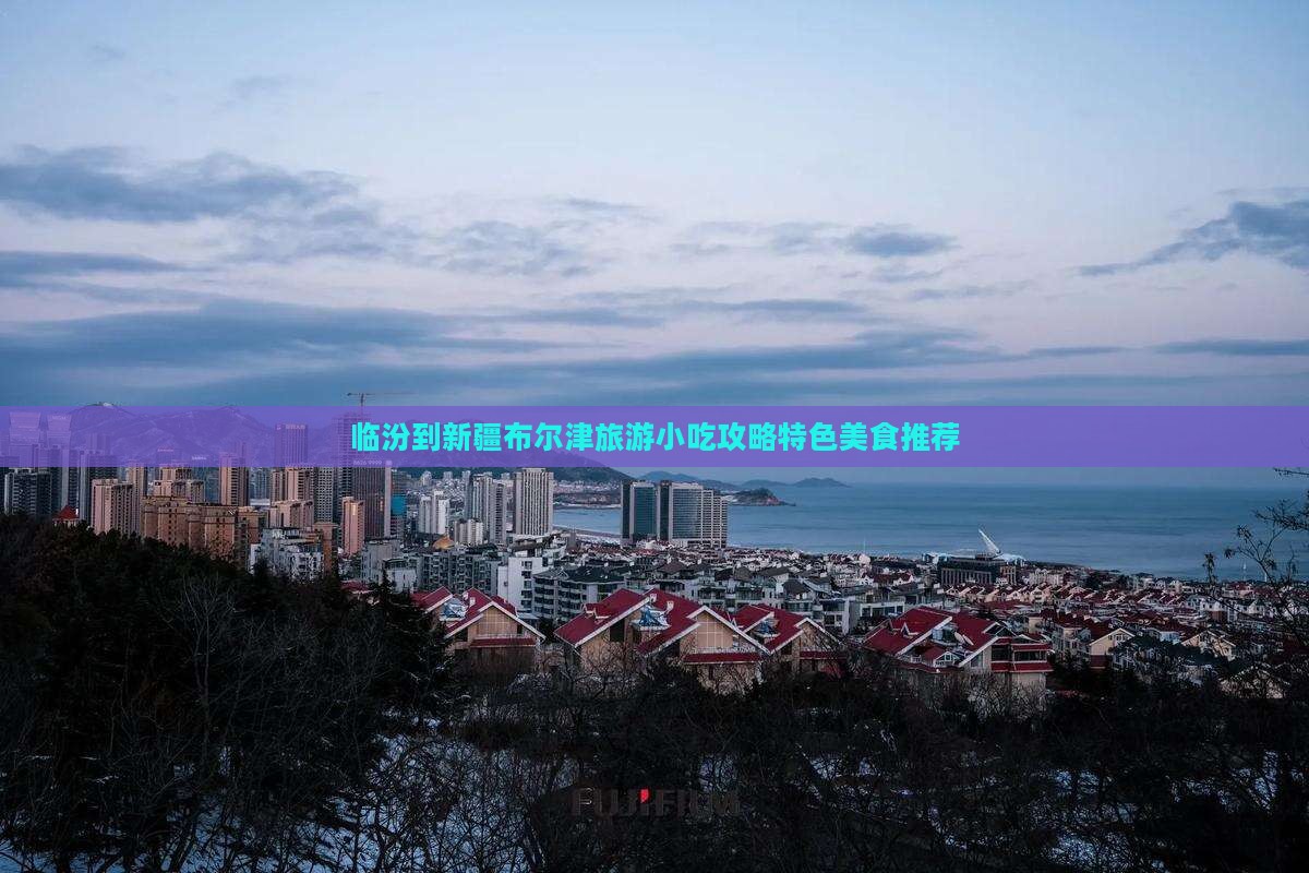 临汾到新疆布尔津旅游小吃攻略特色美食推荐