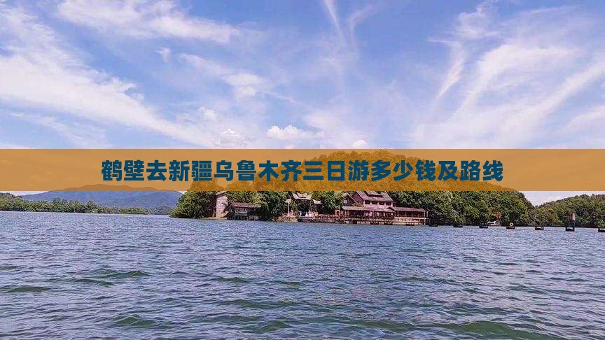 鹤壁去新疆乌鲁木齐三日游多少钱及路线