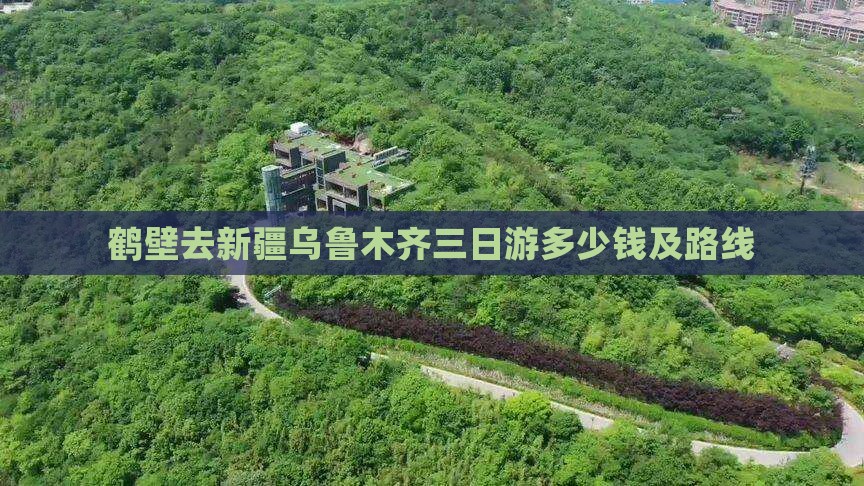 鹤壁去新疆乌鲁木齐三日游多少钱及路线