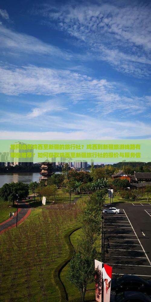 如何选择鸡西至新疆的旅行社？鸡西到新疆旅游线路有哪些推荐？如何获取鸡西至新疆旅行社的报价与服务信息？