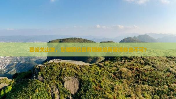 嘉峪关出发，新疆那拉提有哪些绝美秘境非去不可？