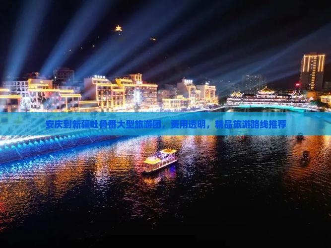 安庆到新疆吐鲁番大型旅游团，费用透明，精品旅游路线推荐