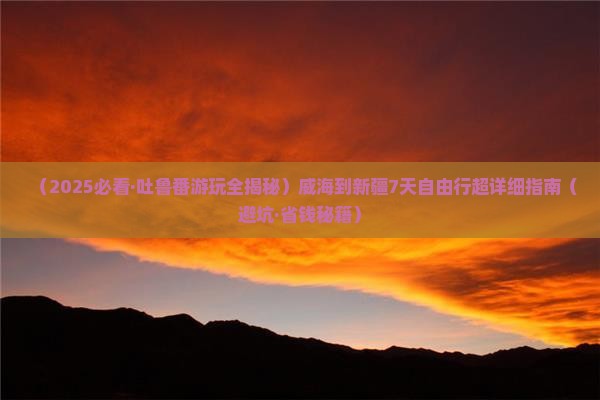 威海去新疆吐鲁番七日游