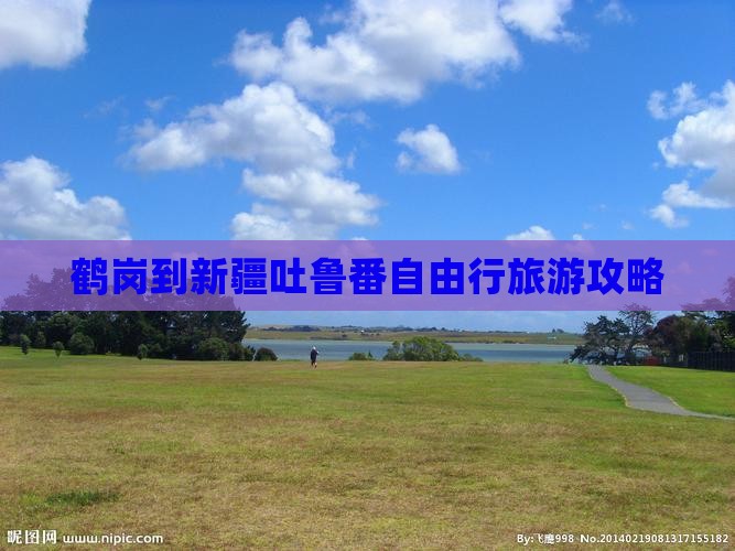 鹤岗去新疆吐鲁番个人游