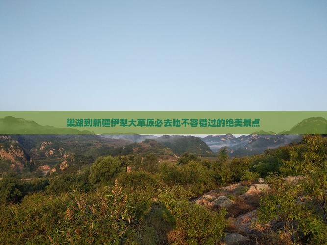 巢湖到新疆伊犁大草原必去地
