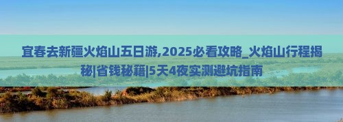 宜春去新疆火焰山五日游 宜春去新疆火焰山五日游