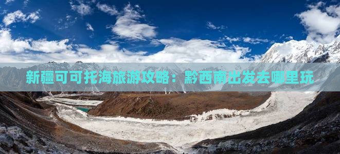 黔西南去新疆可可托海哪里玩