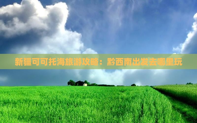 黔西南去新疆可可托海哪里玩
