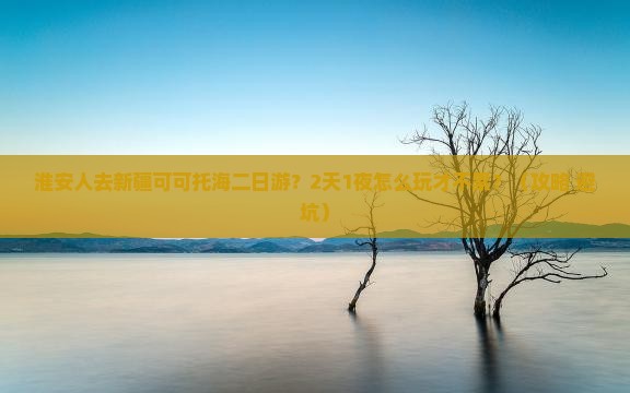 淮安到新疆可可托海二日游