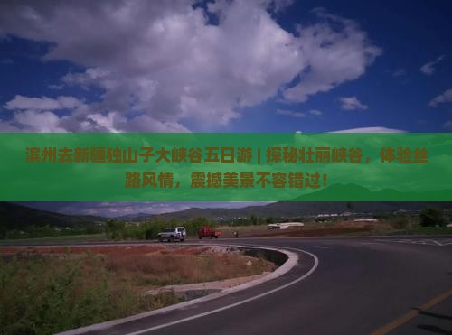 滨州去新疆独山子大峡谷五日游