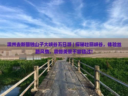 滨州去新疆独山子大峡谷五日游