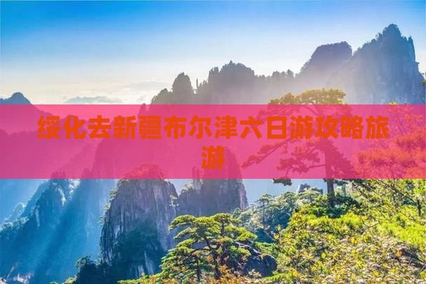 绥化去新疆布尔津六日游