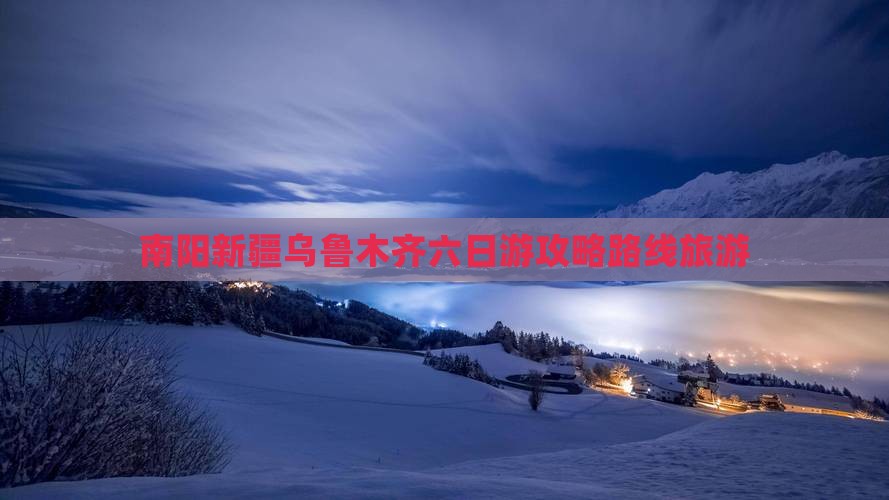 南阳去新疆乌鲁木齐六日游