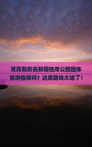 克孜勒苏去新疆独库公路团体旅游