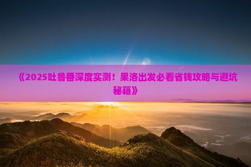 果洛到新疆吐鲁番旅游