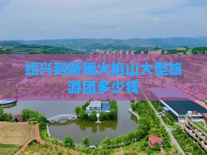 绍兴到新疆火焰山大型旅游团