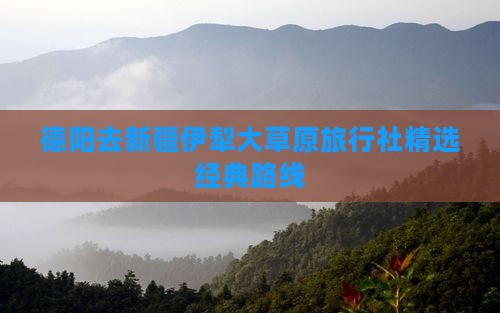 德阳去新疆伊犁大草原旅行社