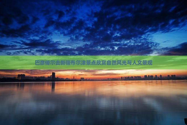 巴彦倬尔去新疆布尔津景点