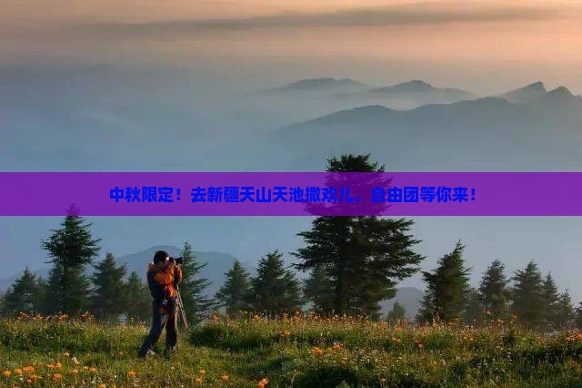 中秋节到新疆天山天池自由团